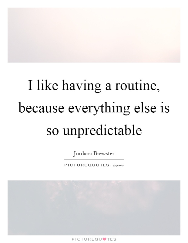 I like having a routine, because everything else is so unpredictable Picture Quote #1
