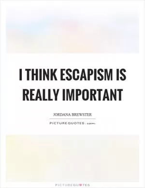 I think escapism is really important Picture Quote #1