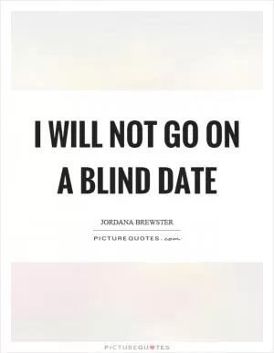 I will not go on a blind date Picture Quote #1