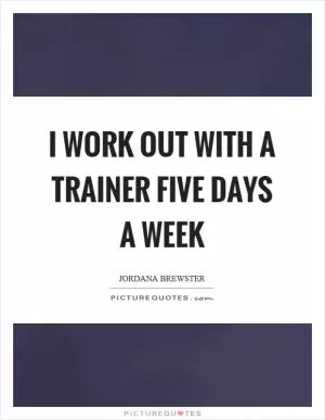 I work out with a trainer five days a week Picture Quote #1