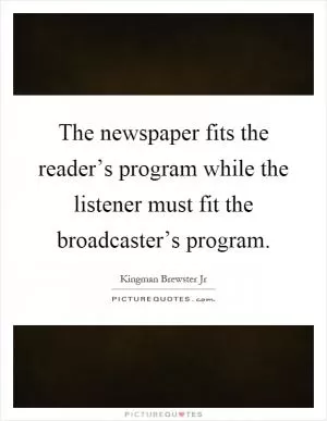 The newspaper fits the reader’s program while the listener must fit the broadcaster’s program Picture Quote #1