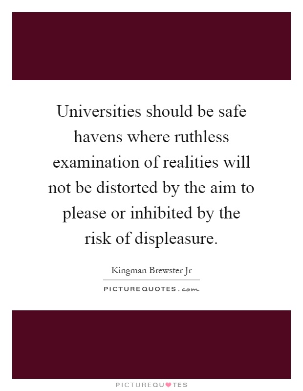 Universities should be safe havens where ruthless examination of realities will not be distorted by the aim to please or inhibited by the risk of displeasure Picture Quote #1