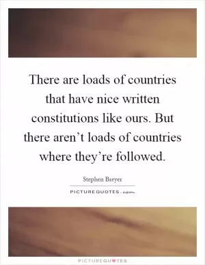 There are loads of countries that have nice written constitutions like ours. But there aren’t loads of countries where they’re followed Picture Quote #1