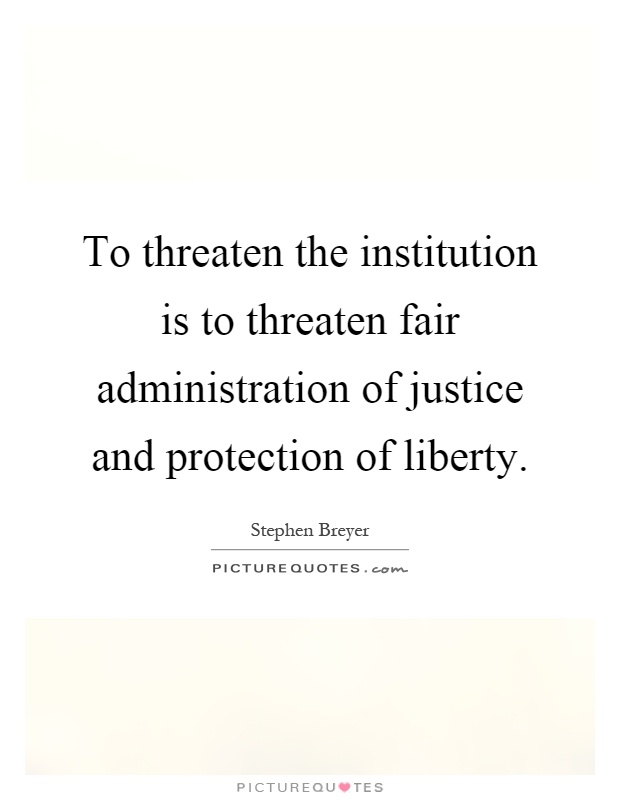To threaten the institution is to threaten fair administration of justice and protection of liberty Picture Quote #1