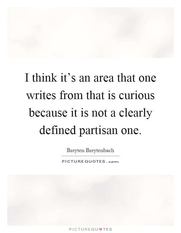 I think it's an area that one writes from that is curious because it is not a clearly defined partisan one Picture Quote #1