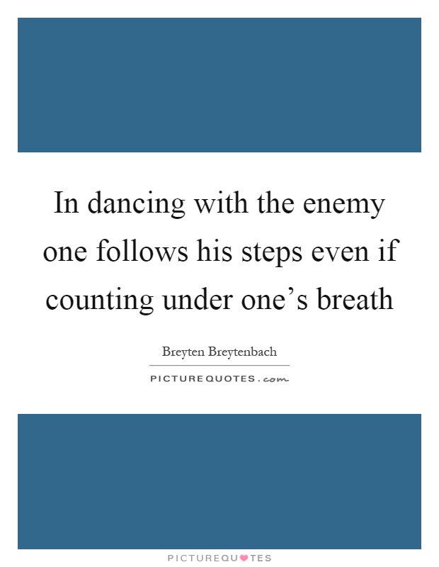 In dancing with the enemy one follows his steps even if counting under one's breath Picture Quote #1