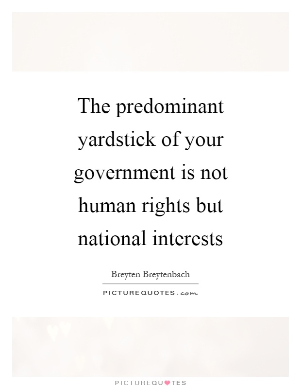 The predominant yardstick of your government is not human rights but national interests Picture Quote #1