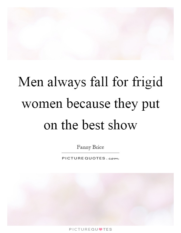 Men always fall for frigid women because they put on the best show Picture Quote #1