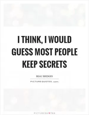I think, I would guess most people keep secrets Picture Quote #1