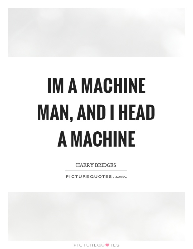 Im a machine man, and I head a machine Picture Quote #1