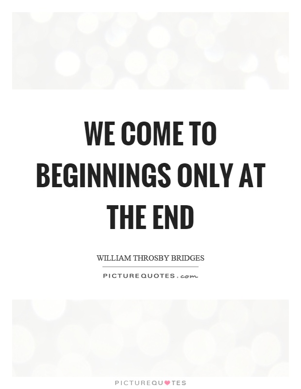 We come to beginnings only at the end Picture Quote #1