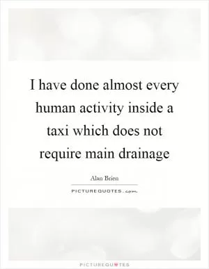 I have done almost every human activity inside a taxi which does not require main drainage Picture Quote #1