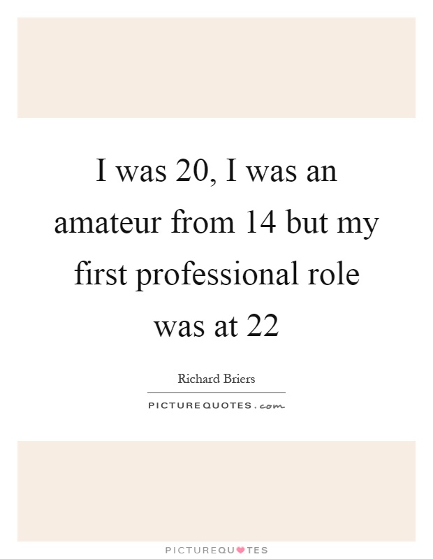 I was 20, I was an amateur from 14 but my first professional role was at 22 Picture Quote #1