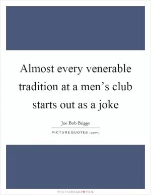 Almost every venerable tradition at a men’s club starts out as a joke Picture Quote #1