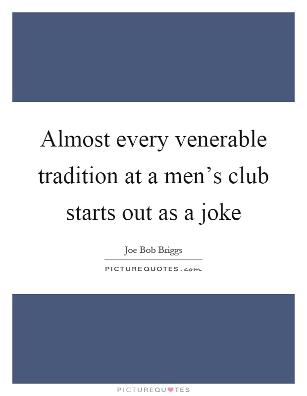 Almost every venerable tradition at a men's club starts out as a joke Picture Quote #1