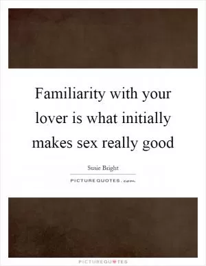 Familiarity with your lover is what initially makes sex really good Picture Quote #1