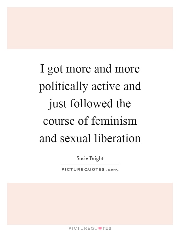 I got more and more politically active and just followed the course of feminism and sexual liberation Picture Quote #1