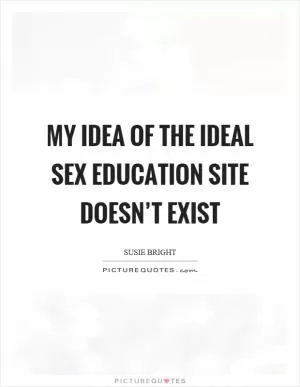 My idea of the ideal sex education site doesn’t exist Picture Quote #1