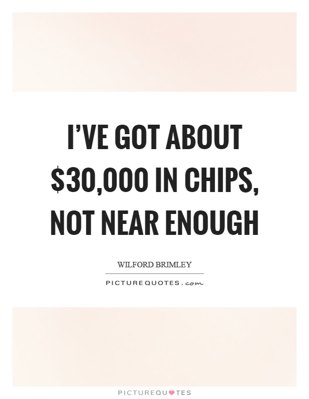 I've got about $30,000 in chips, not near enough Picture Quote #1