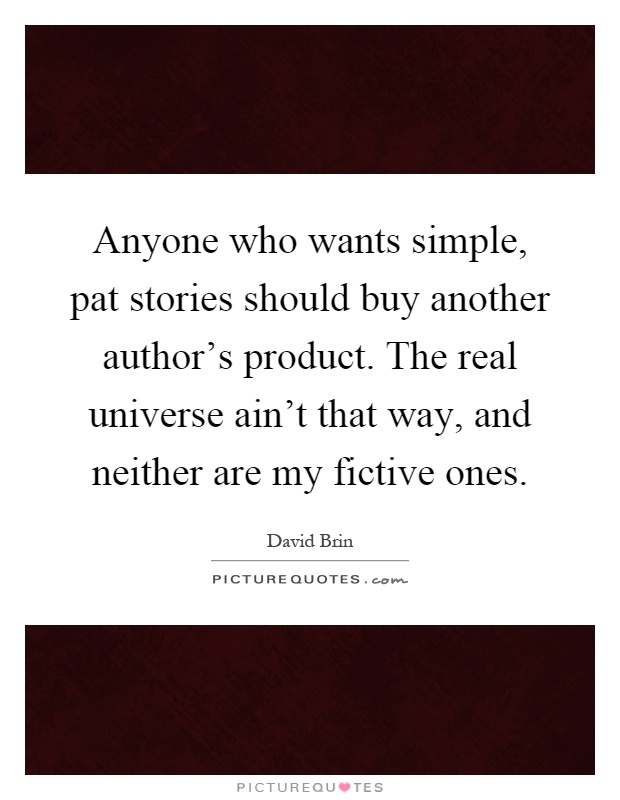 Anyone who wants simple, pat stories should buy another author's product. The real universe ain't that way, and neither are my fictive ones Picture Quote #1