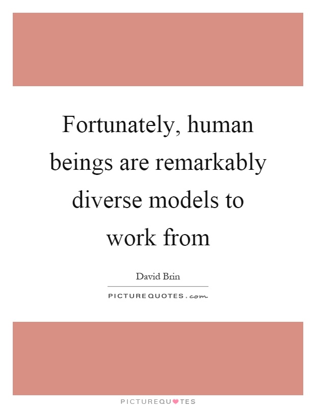 Fortunately, human beings are remarkably diverse models to work from Picture Quote #1