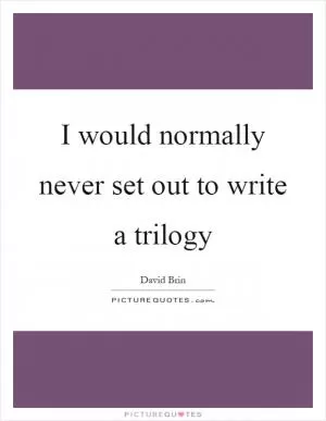 I would normally never set out to write a trilogy Picture Quote #1