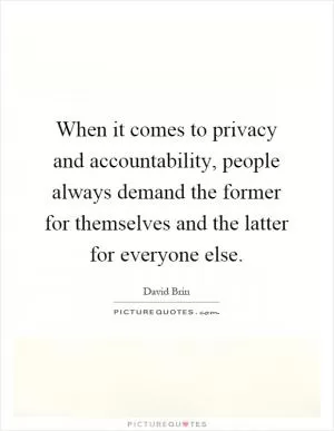 When it comes to privacy and accountability, people always demand the former for themselves and the latter for everyone else Picture Quote #1