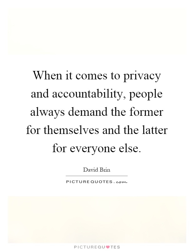 When it comes to privacy and accountability, people always demand the former for themselves and the latter for everyone else Picture Quote #1