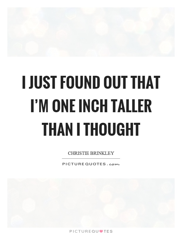 I just found out that I'm one inch taller than I thought Picture Quote #1