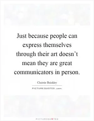 Just because people can express themselves through their art doesn’t mean they are great communicators in person Picture Quote #1