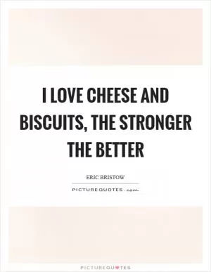 I love cheese and biscuits, the stronger the better Picture Quote #1