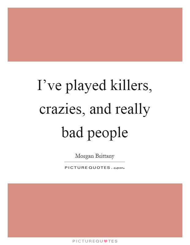 I've played killers, crazies, and really bad people Picture Quote #1