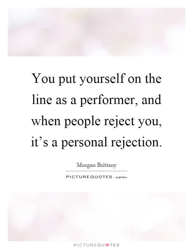 You put yourself on the line as a performer, and when people reject you, it's a personal rejection Picture Quote #1