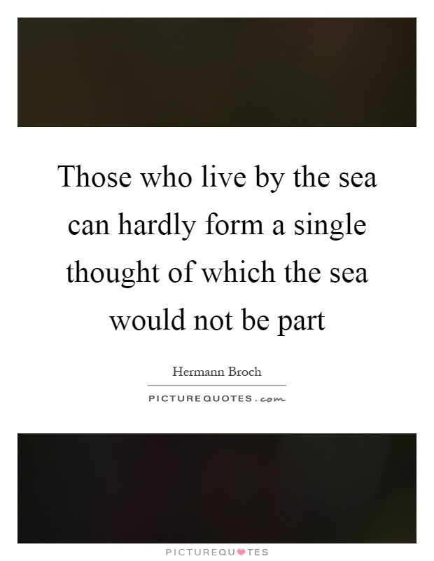 Those who live by the sea can hardly form a single thought of which the sea would not be part Picture Quote #1