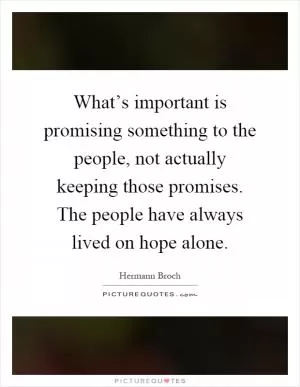 What’s important is promising something to the people, not actually keeping those promises. The people have always lived on hope alone Picture Quote #1