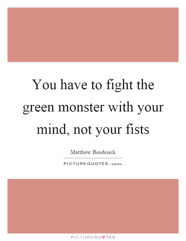 You have to fight the green monster with your mind, not your fists Picture Quote #1