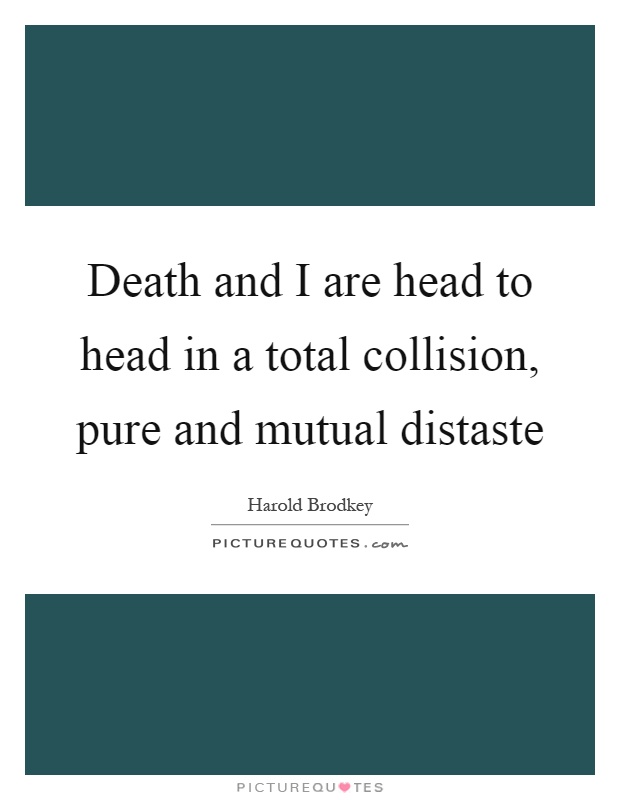 Death and I are head to head in a total collision, pure and mutual distaste Picture Quote #1