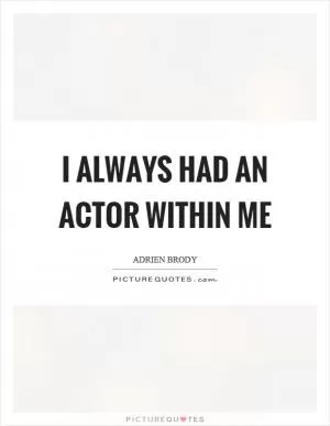 I always had an actor within me Picture Quote #1