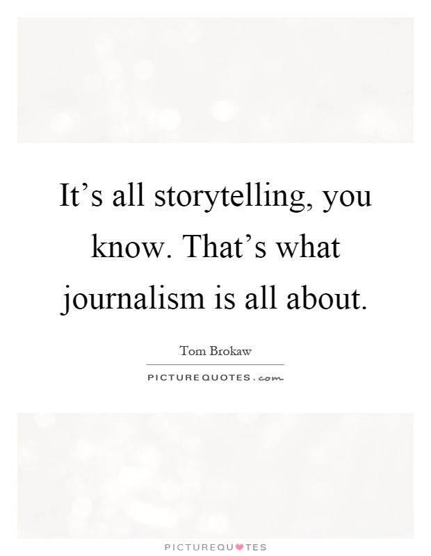 It's all storytelling, you know. That's what journalism is all about Picture Quote #1