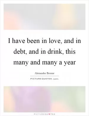 I have been in love, and in debt, and in drink, this many and many a year Picture Quote #1