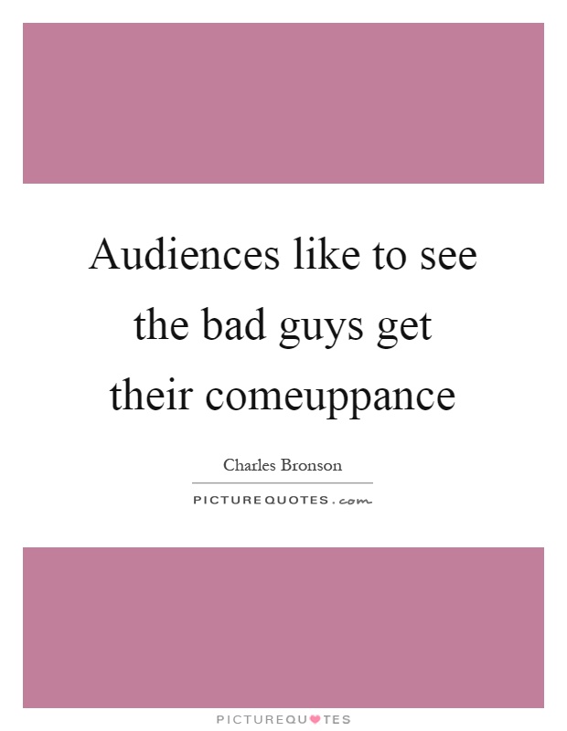 Audiences like to see the bad guys get their comeuppance Picture Quote #1