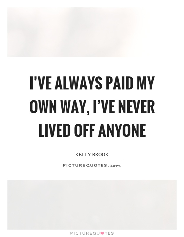 I've always paid my own way, I've never lived off anyone Picture Quote #1