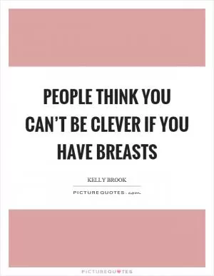 People think you can’t be clever if you have breasts Picture Quote #1