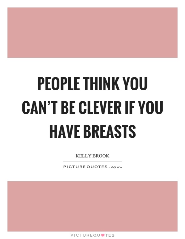 People think you can't be clever if you have breasts Picture Quote #1