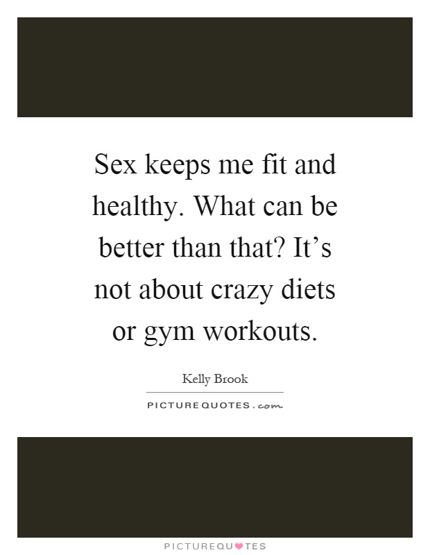 Sex keeps me fit and healthy. What can be better than that? It's not about crazy diets or gym workouts Picture Quote #1