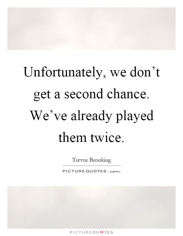 Unfortunately, we don't get a second chance. We've already played them twice Picture Quote #1