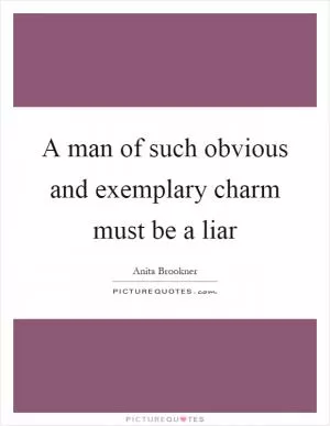 A man of such obvious and exemplary charm must be a liar Picture Quote #1