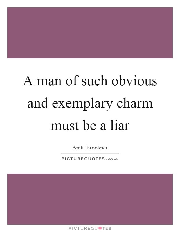A man of such obvious and exemplary charm must be a liar Picture Quote #1