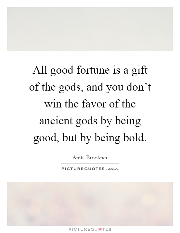 All good fortune is a gift of the gods, and you don't win the favor of the ancient gods by being good, but by being bold Picture Quote #1