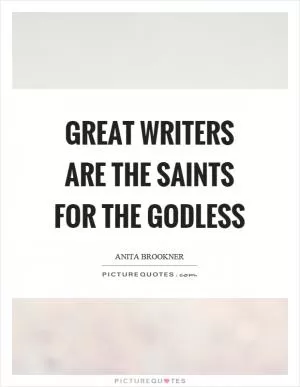 Great writers are the saints for the godless Picture Quote #1